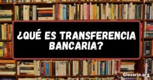 ¿Qué es transferencia bancaria?